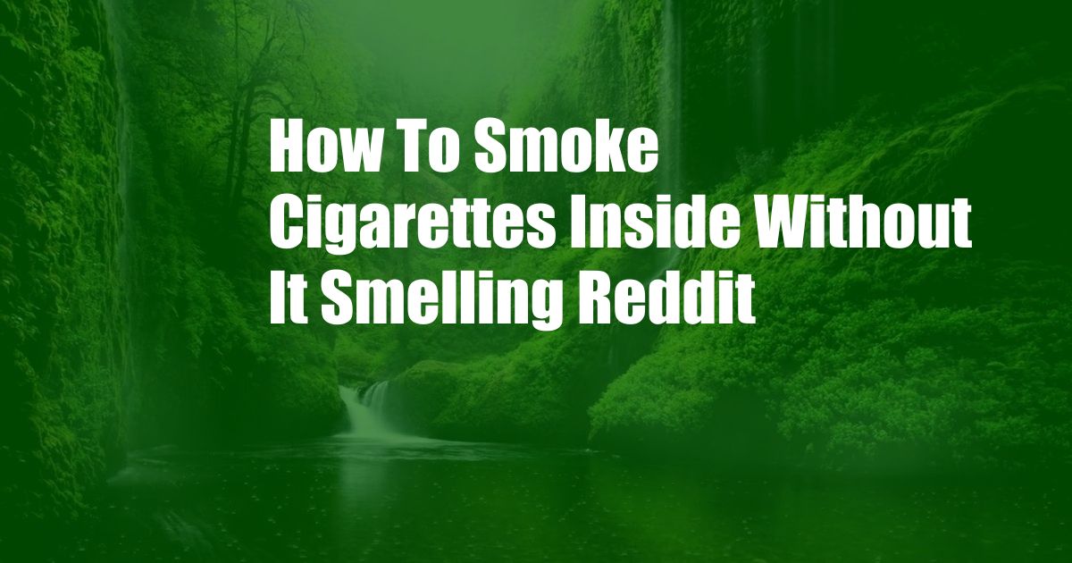 How To Smoke Cigarettes Inside Without It Smelling Reddit