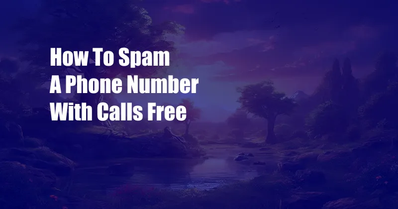 How To Spam A Phone Number With Calls Free