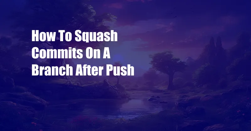 How To Squash Commits On A Branch After Push