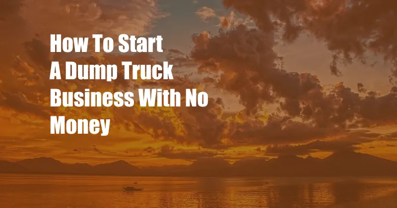 How To Start A Dump Truck Business With No Money
