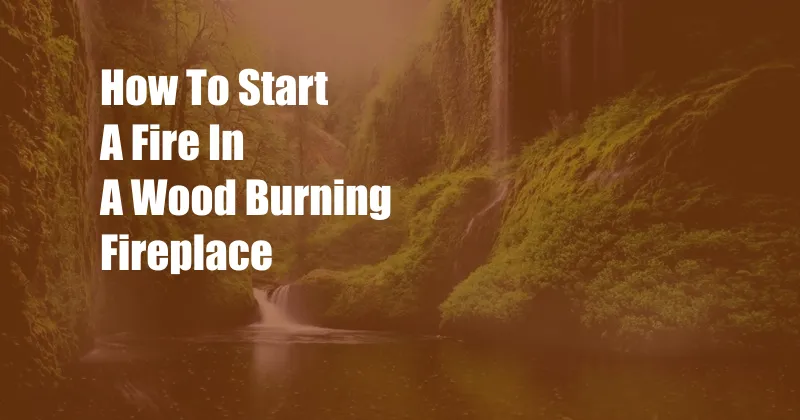 How To Start A Fire In A Wood Burning Fireplace