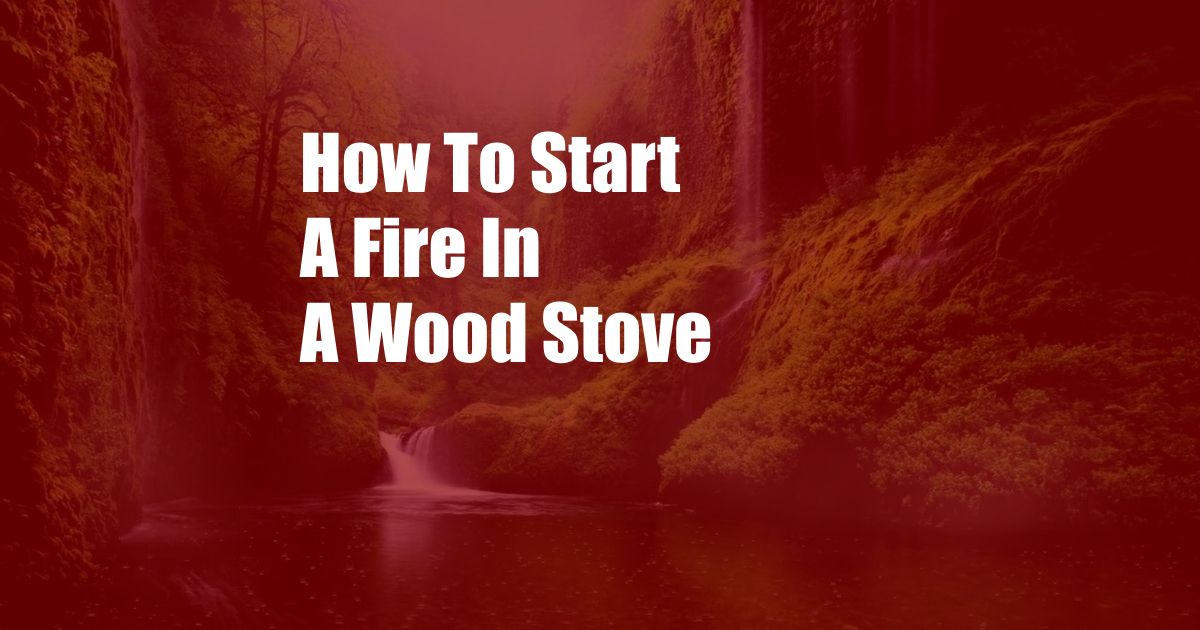 How To Start A Fire In A Wood Stove