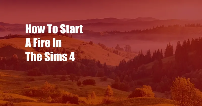 How To Start A Fire In The Sims 4