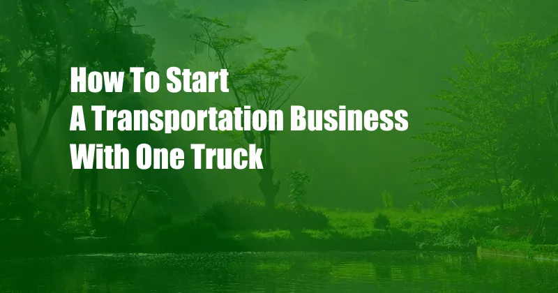 How To Start A Transportation Business With One Truck