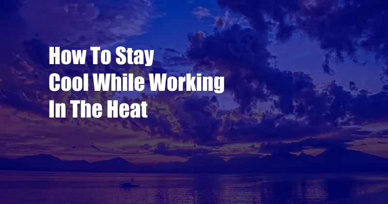 How To Stay Cool While Working In The Heat