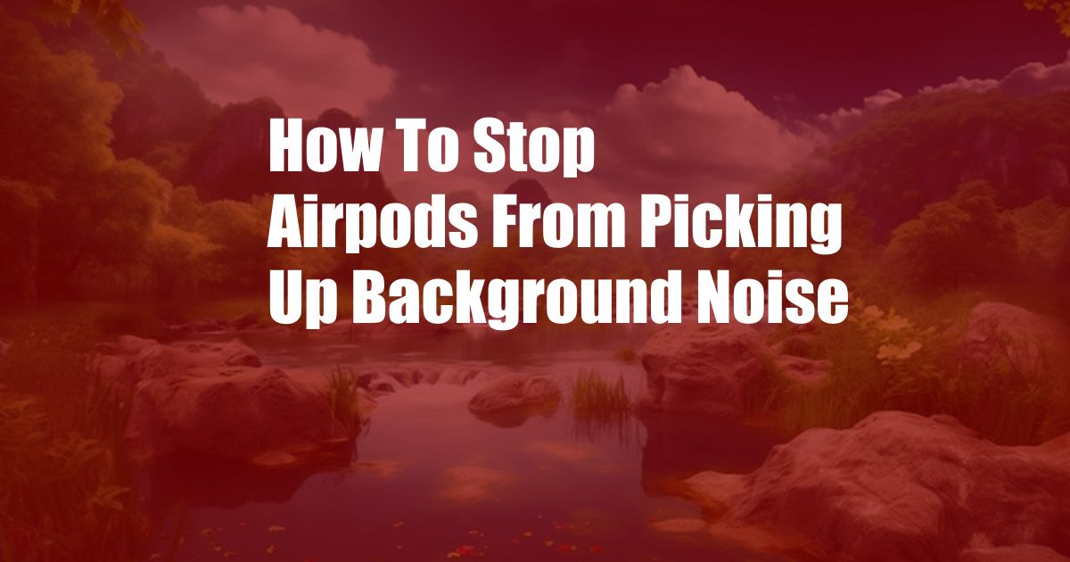 How To Stop Airpods From Picking Up Background Noise