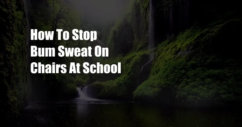 How To Stop Bum Sweat On Chairs At School