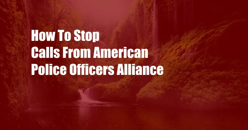 How To Stop Calls From American Police Officers Alliance