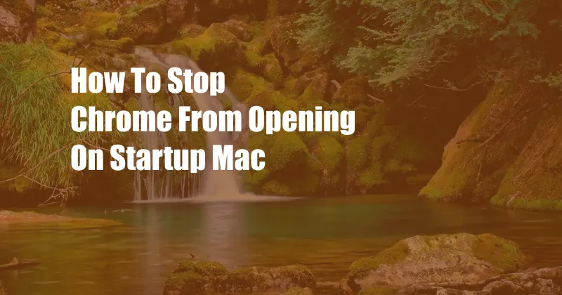 How To Stop Chrome From Opening On Startup Mac