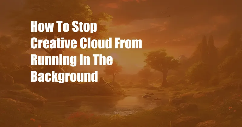 How To Stop Creative Cloud From Running In The Background