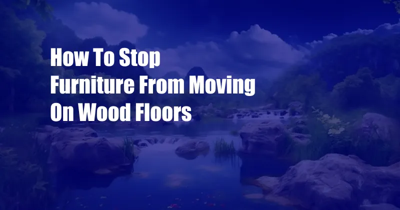 How To Stop Furniture From Moving On Wood Floors