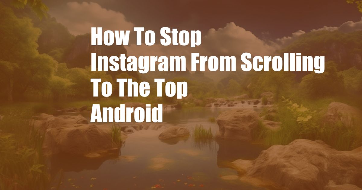 How To Stop Instagram From Scrolling To The Top Android