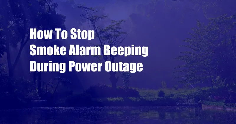 How To Stop Smoke Alarm Beeping During Power Outage