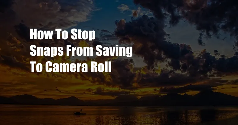 How To Stop Snaps From Saving To Camera Roll