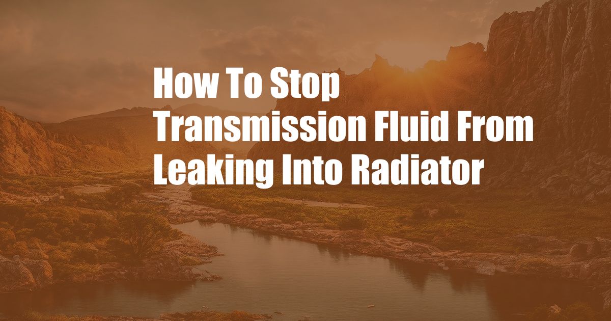 How To Stop Transmission Fluid From Leaking Into Radiator