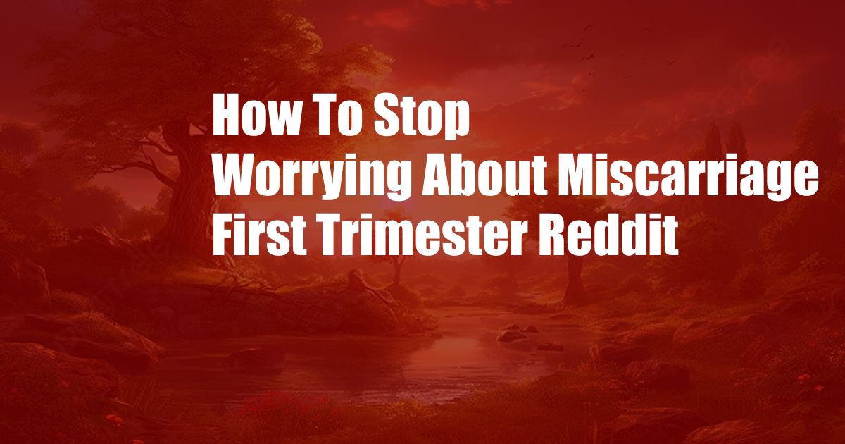 How To Stop Worrying About Miscarriage First Trimester Reddit