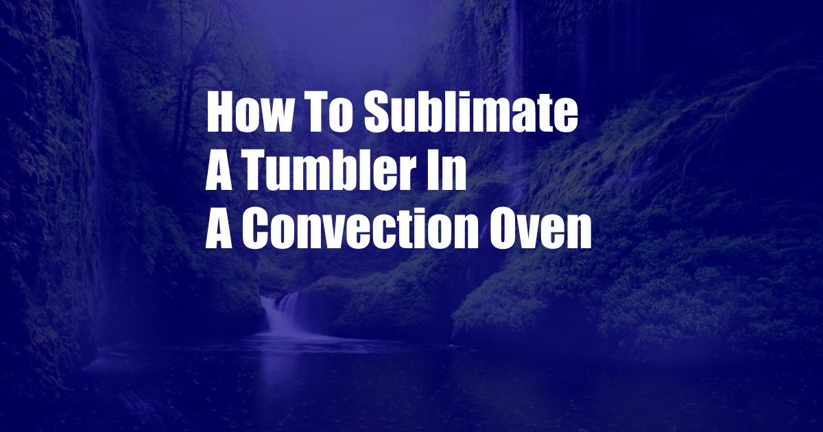 How To Sublimate A Tumbler In A Convection Oven