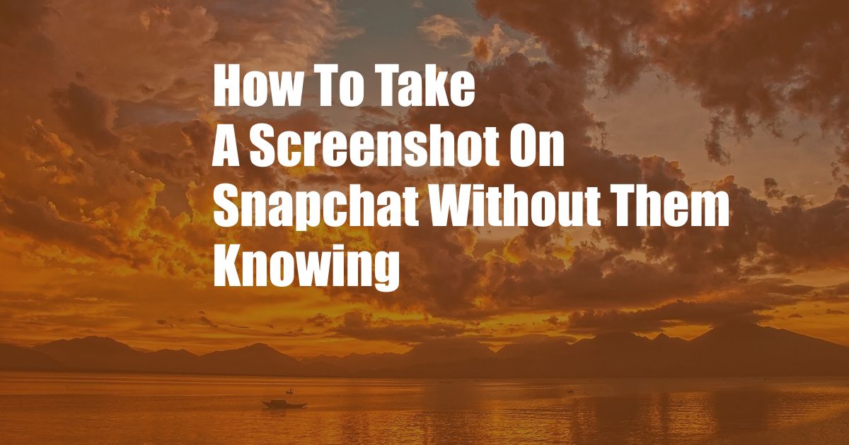 How To Take A Screenshot On Snapchat Without Them Knowing