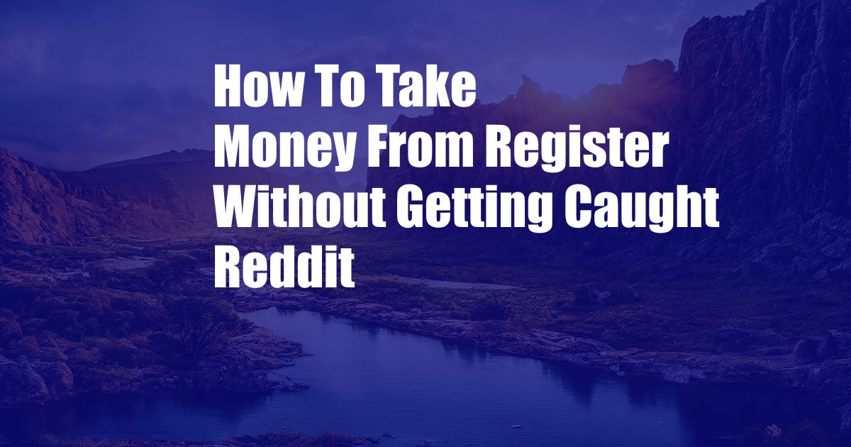 How To Take Money From Register Without Getting Caught Reddit