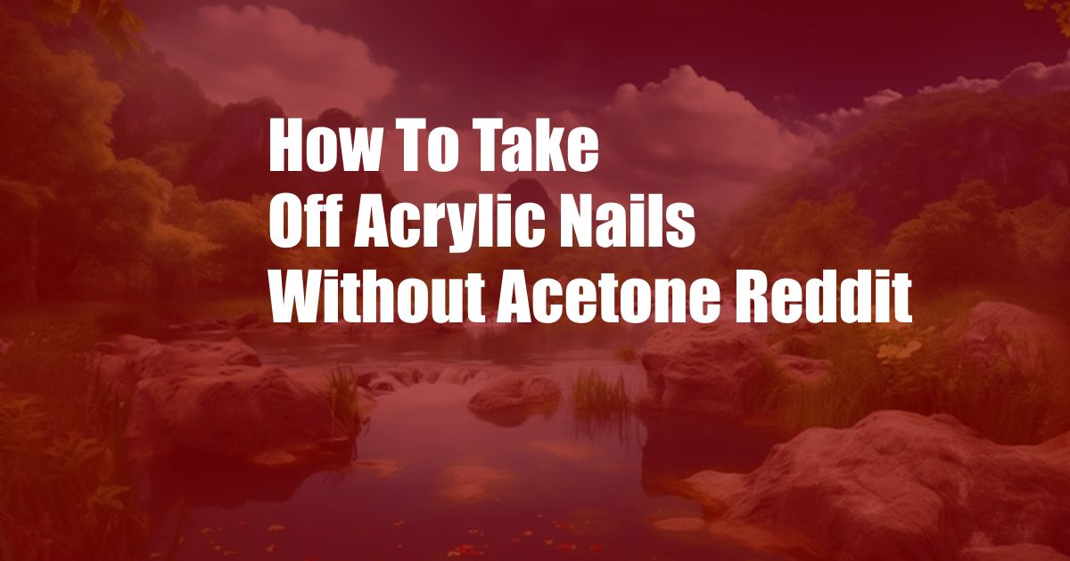 How To Take Off Acrylic Nails Without Acetone Reddit