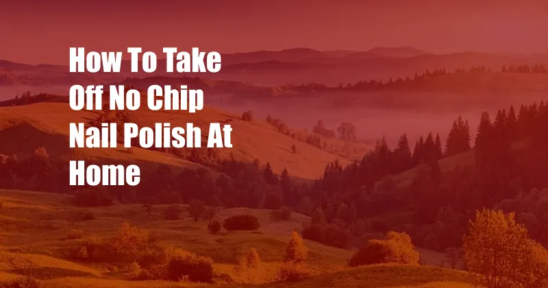 How To Take Off No Chip Nail Polish At Home