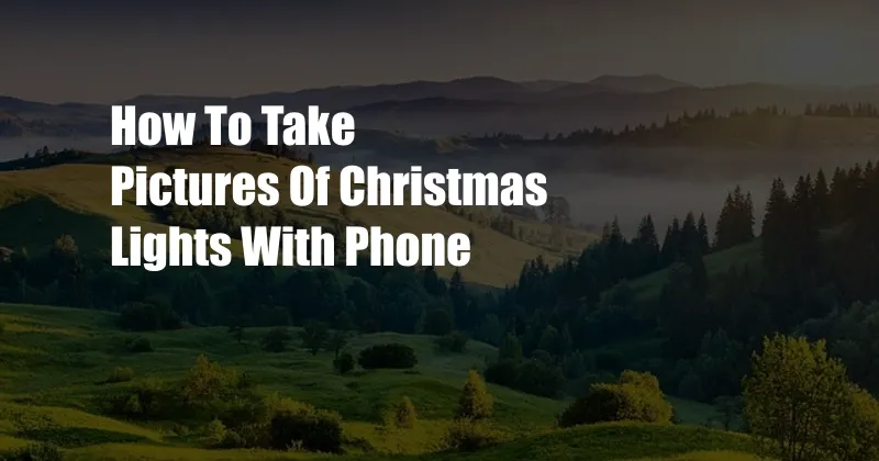How To Take Pictures Of Christmas Lights With Phone
