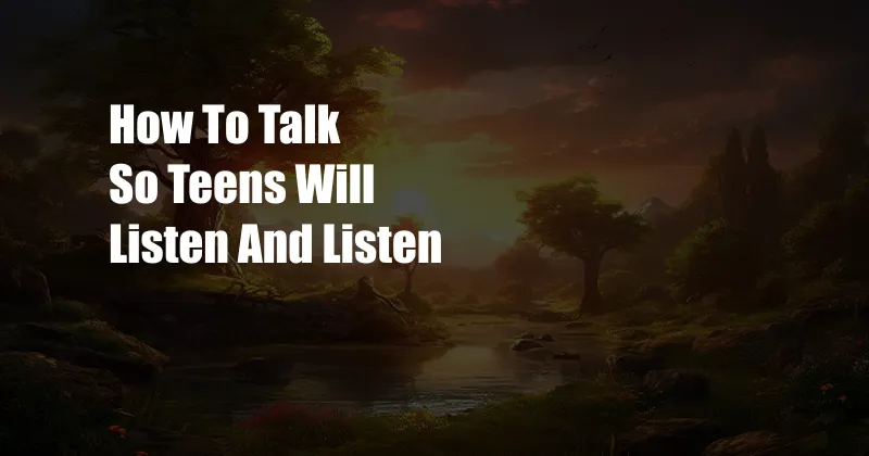 How To Talk So Teens Will Listen And Listen