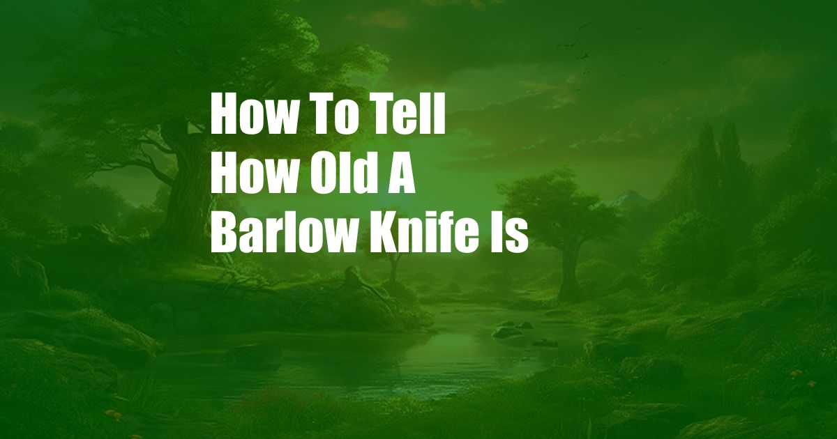 How To Tell How Old A Barlow Knife Is