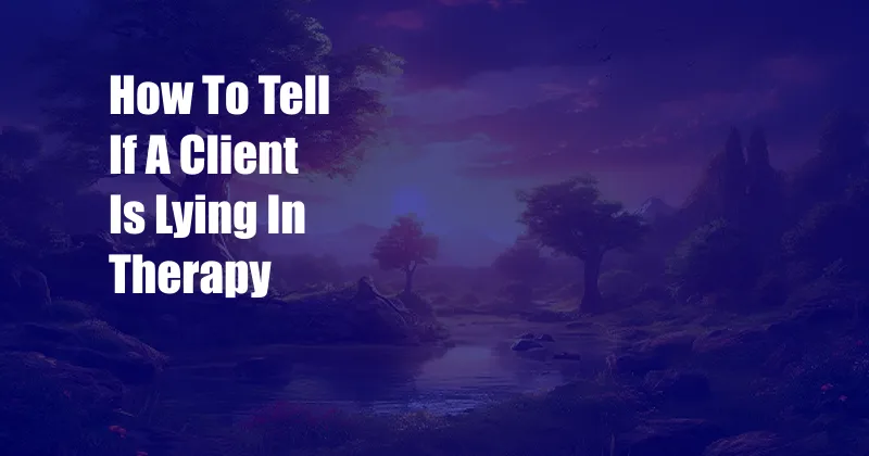 How To Tell If A Client Is Lying In Therapy