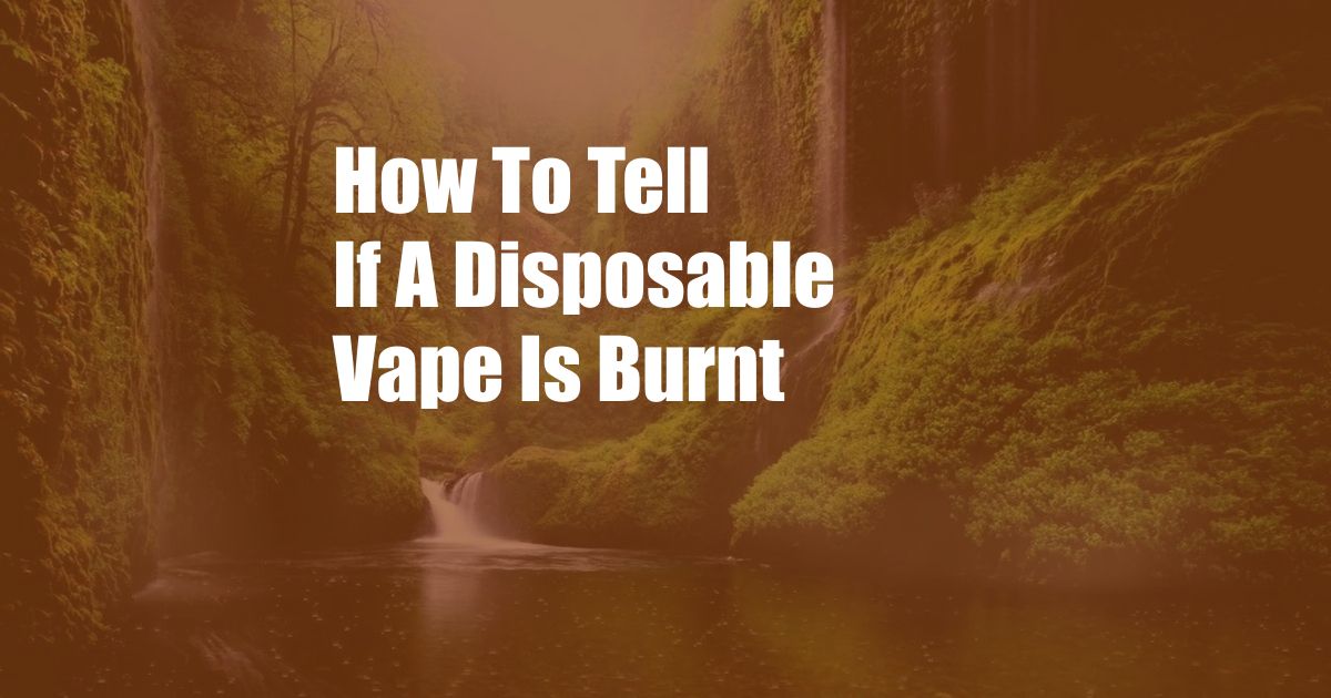 How To Tell If A Disposable Vape Is Burnt