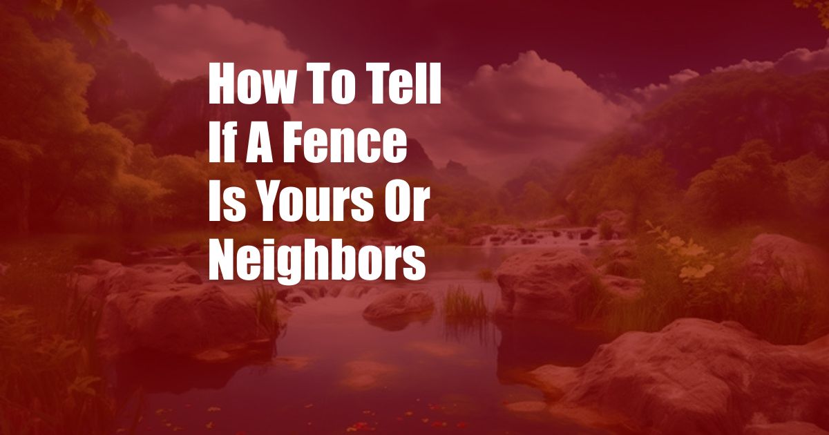 How To Tell If A Fence Is Yours Or Neighbors