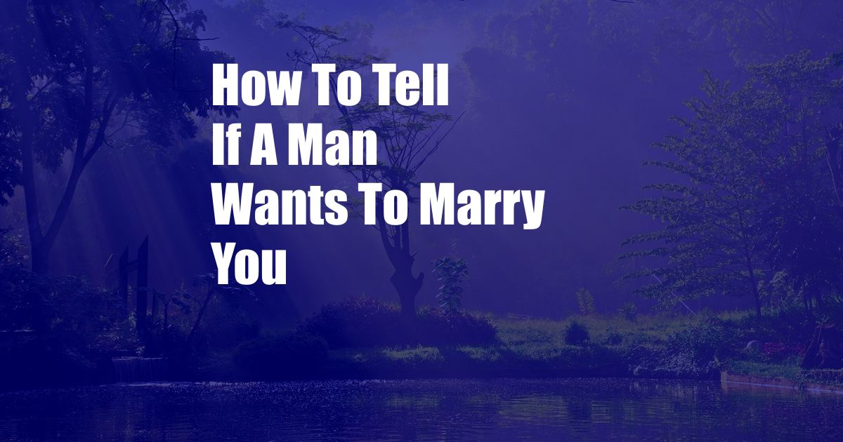 How To Tell If A Man Wants To Marry You