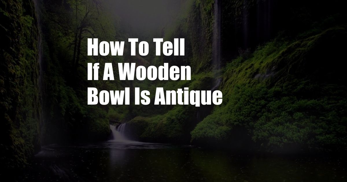 How To Tell If A Wooden Bowl Is Antique