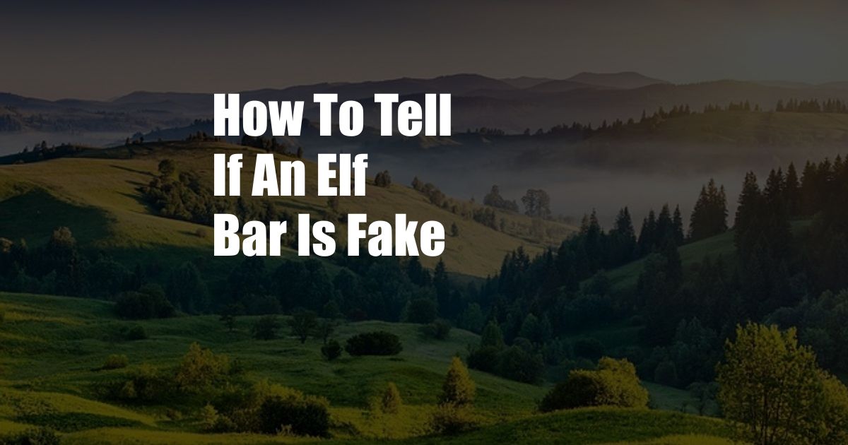 How To Tell If An Elf Bar Is Fake