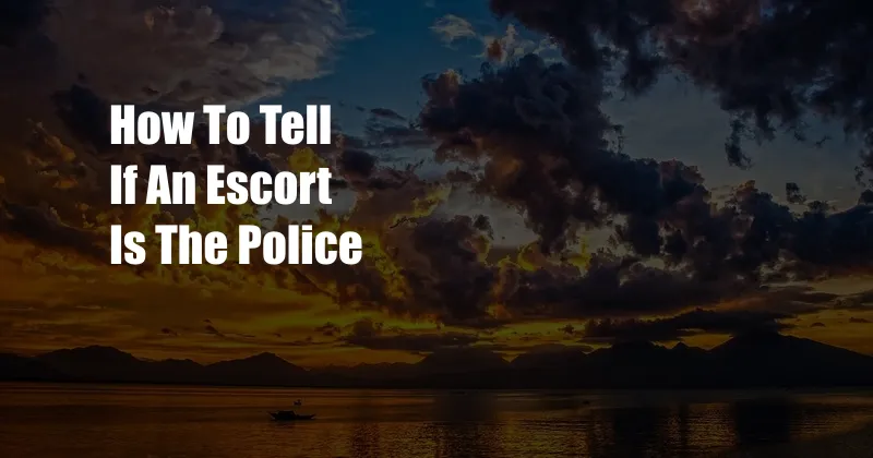 How To Tell If An Escort Is The Police