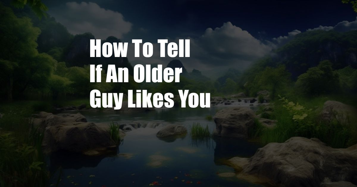 How To Tell If An Older Guy Likes You
