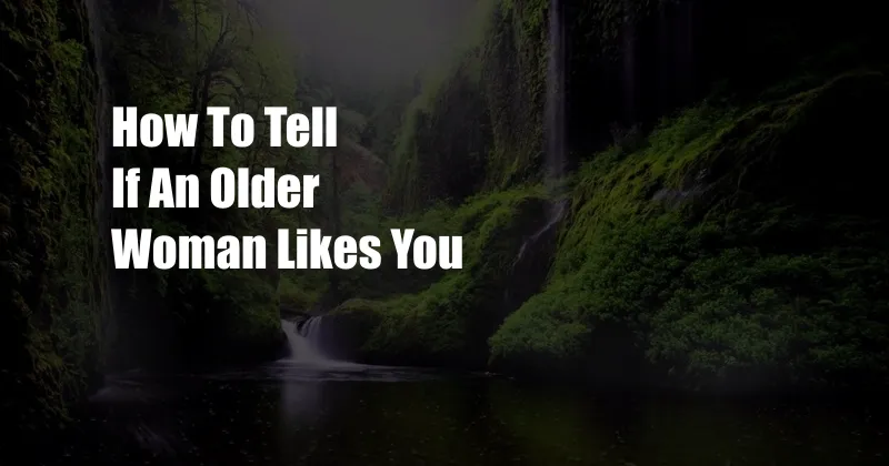 How To Tell If An Older Woman Likes You