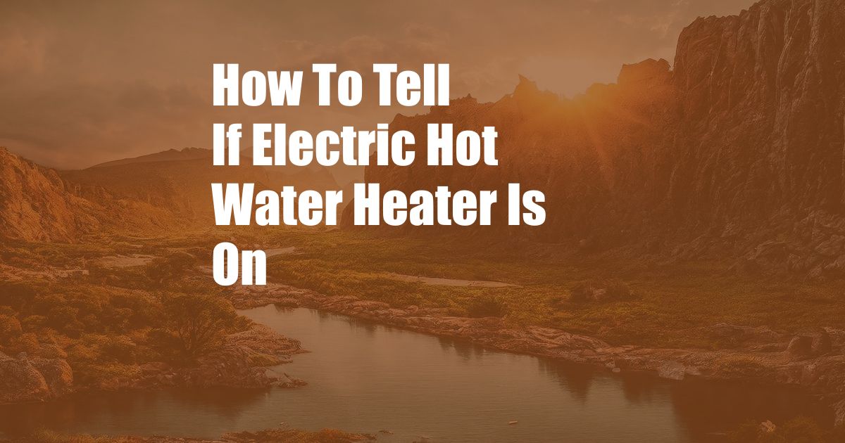 How To Tell If Electric Hot Water Heater Is On