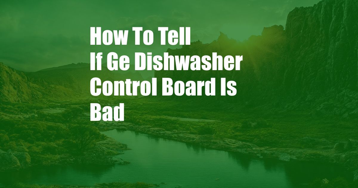 How To Tell If Ge Dishwasher Control Board Is Bad