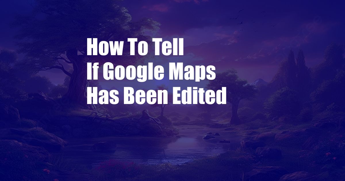 How To Tell If Google Maps Has Been Edited