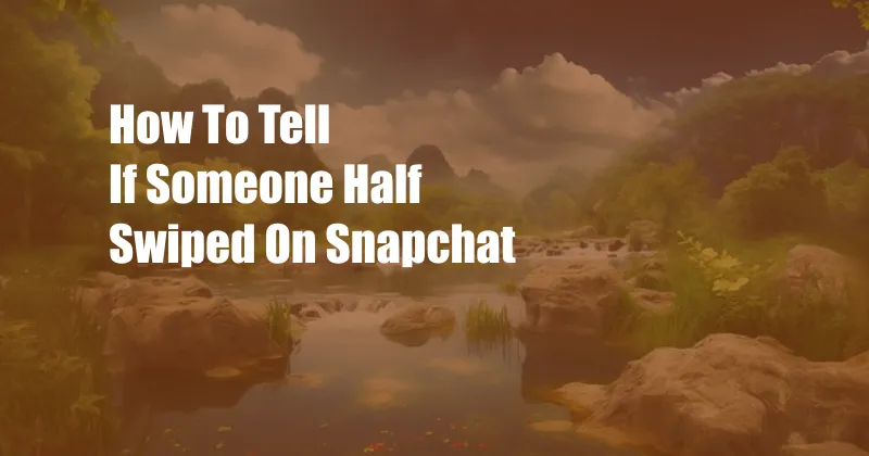 How To Tell If Someone Half Swiped On Snapchat