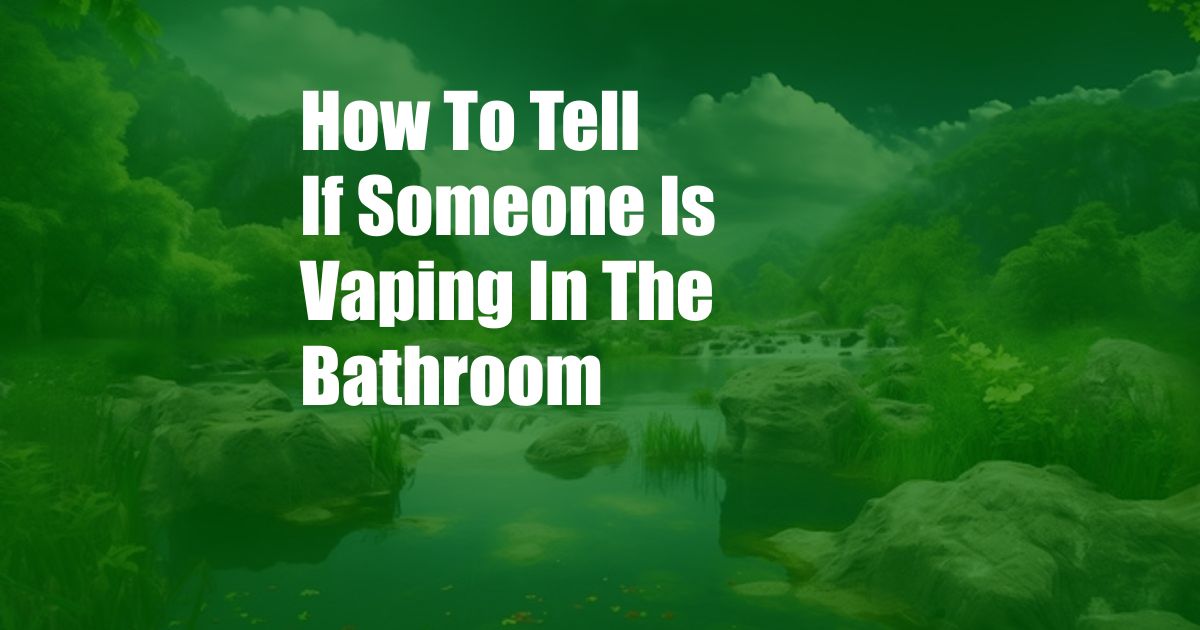 How To Tell If Someone Is Vaping In The Bathroom