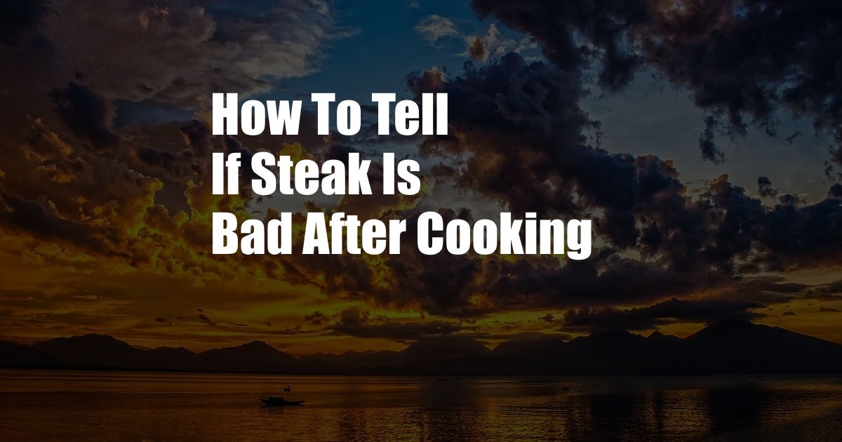 How To Tell If Steak Is Bad After Cooking