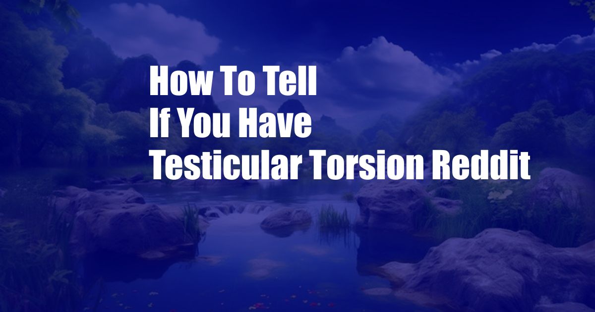 How To Tell If You Have Testicular Torsion Reddit