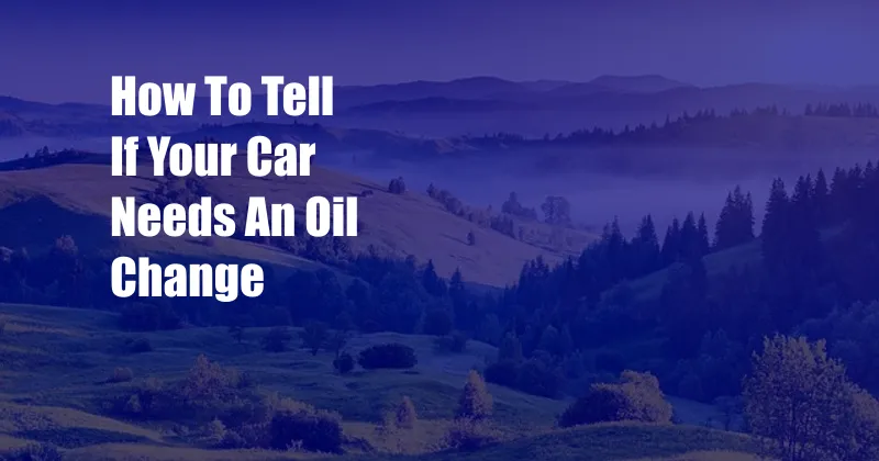 How To Tell If Your Car Needs An Oil Change