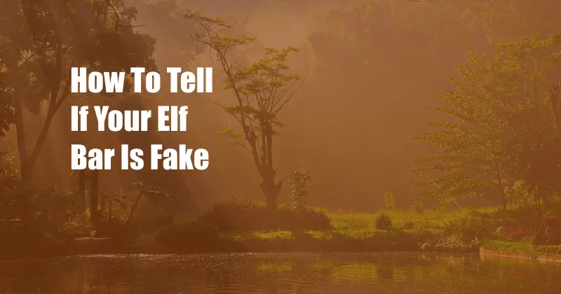 How To Tell If Your Elf Bar Is Fake