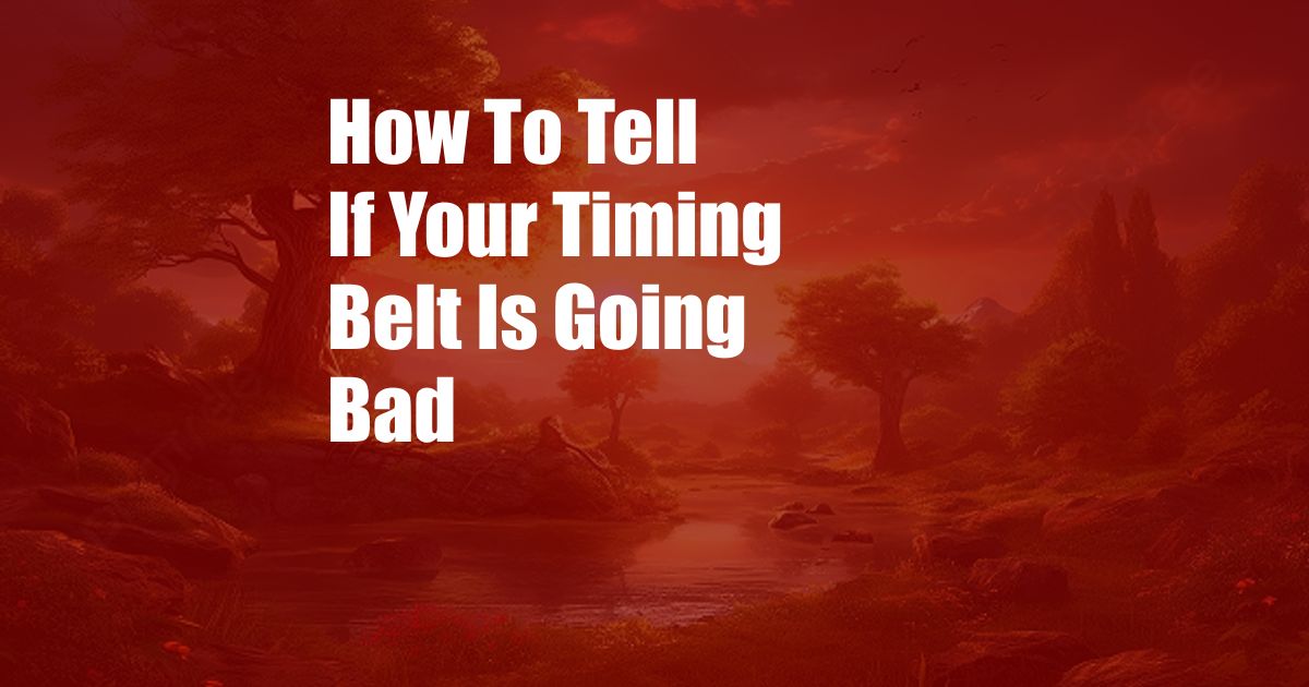 How To Tell If Your Timing Belt Is Going Bad