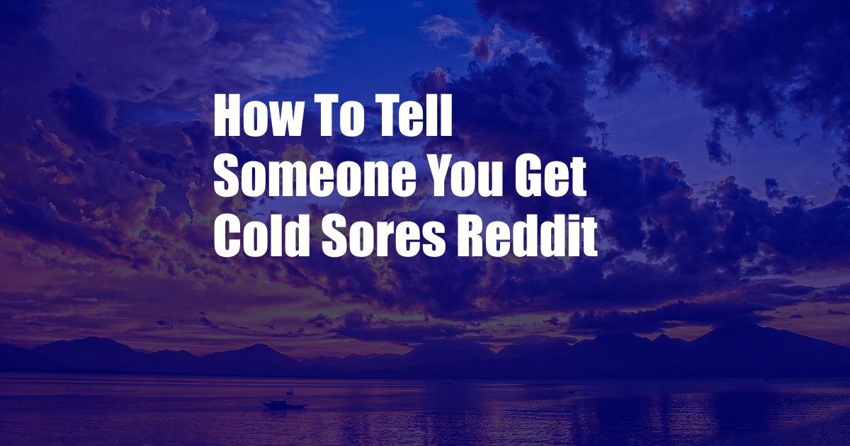 How To Tell Someone You Get Cold Sores Reddit