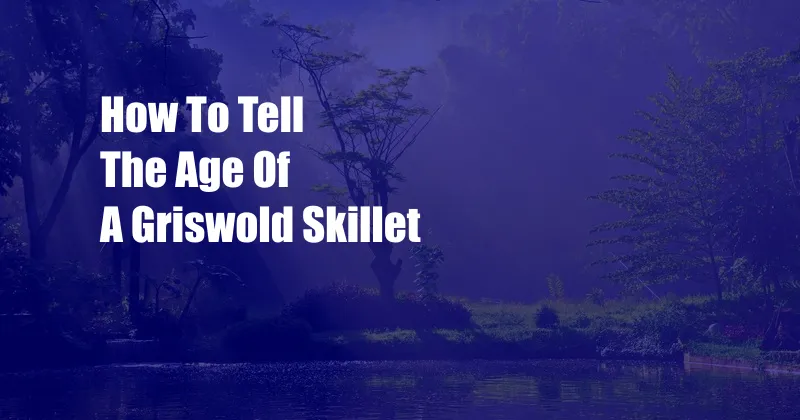 How To Tell The Age Of A Griswold Skillet