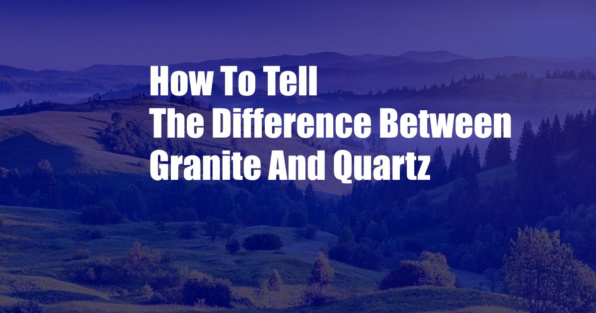 How To Tell The Difference Between Granite And Quartz